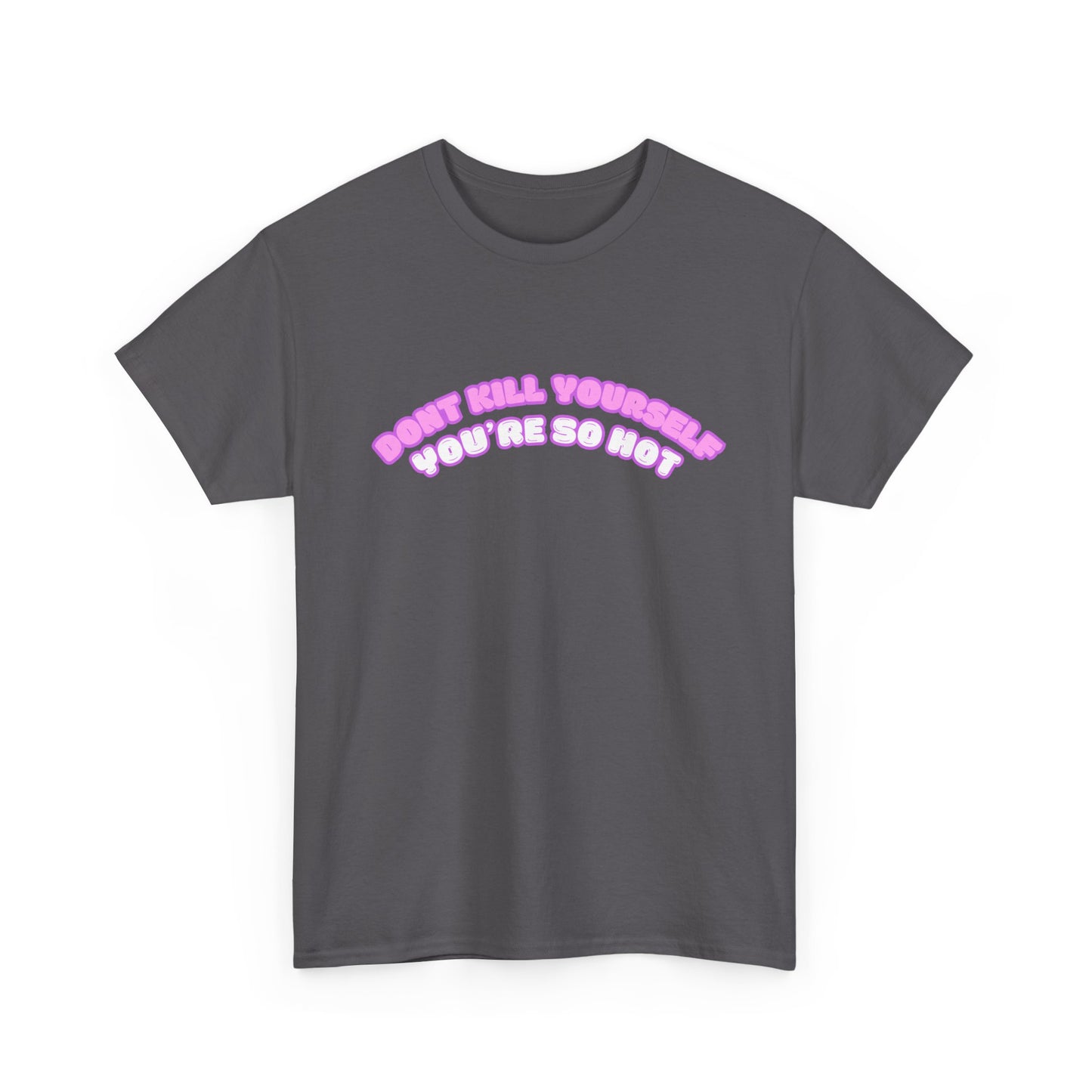 Don't Kill Yourself You're So Hot T-Shirt