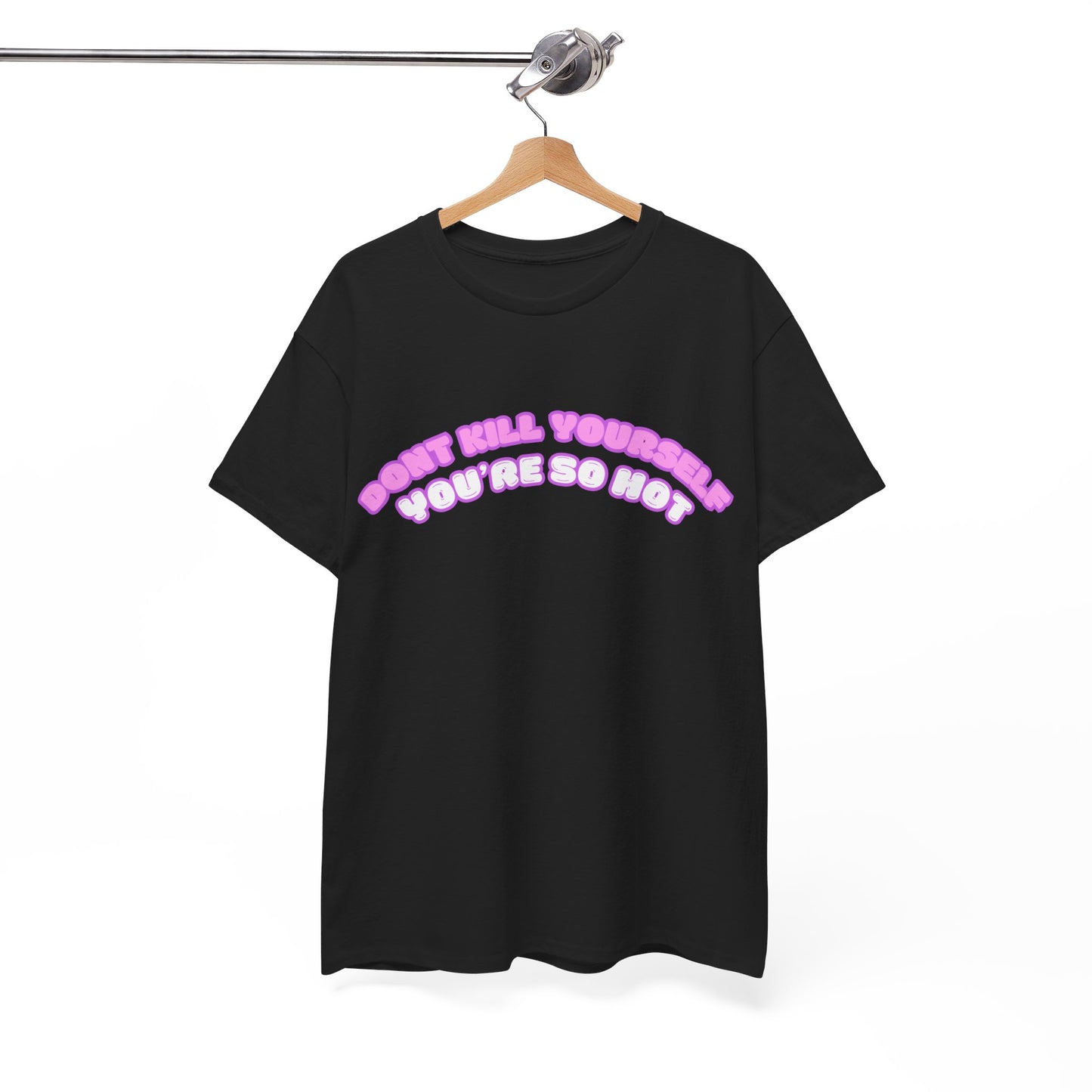 Don't Kill Yourself You're So Hot T-Shirt