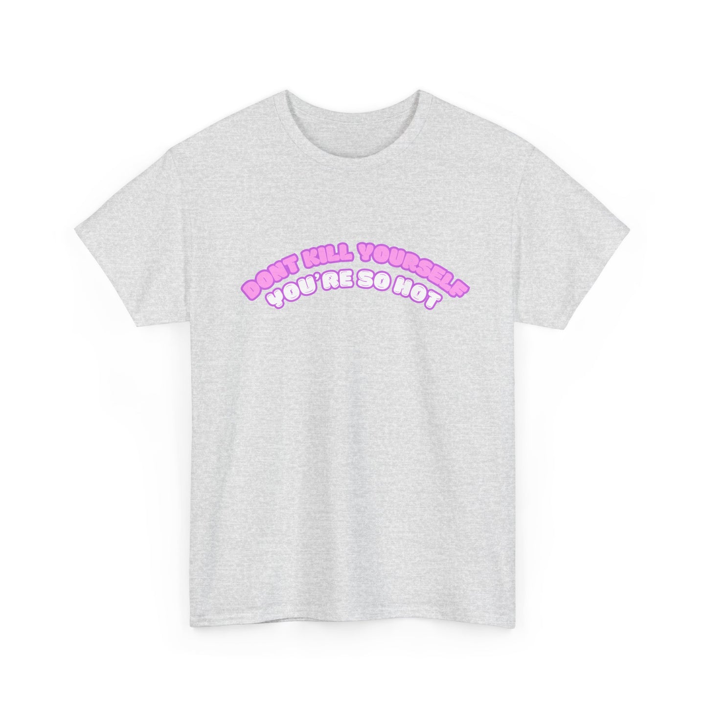 Don't Kill Yourself You're So Hot T-Shirt