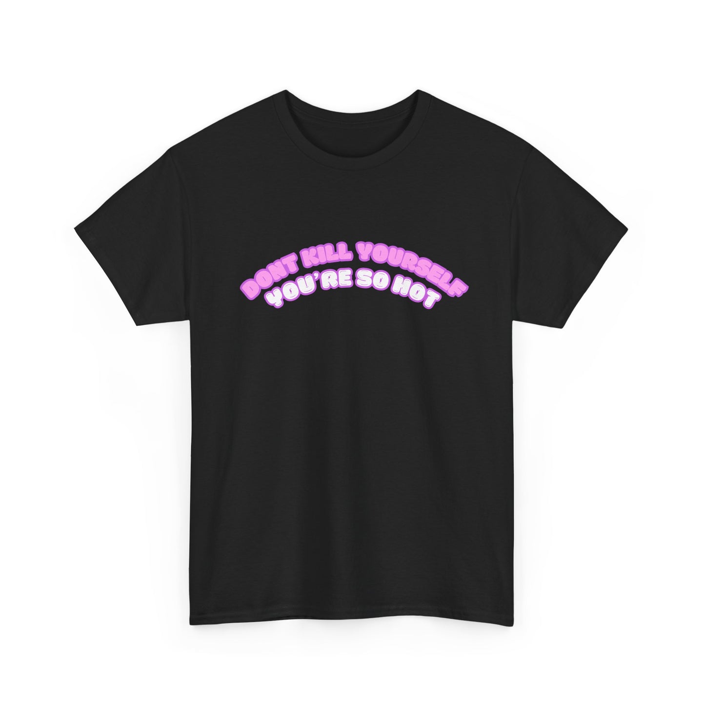 Don't Kill Yourself You're So Hot T-Shirt