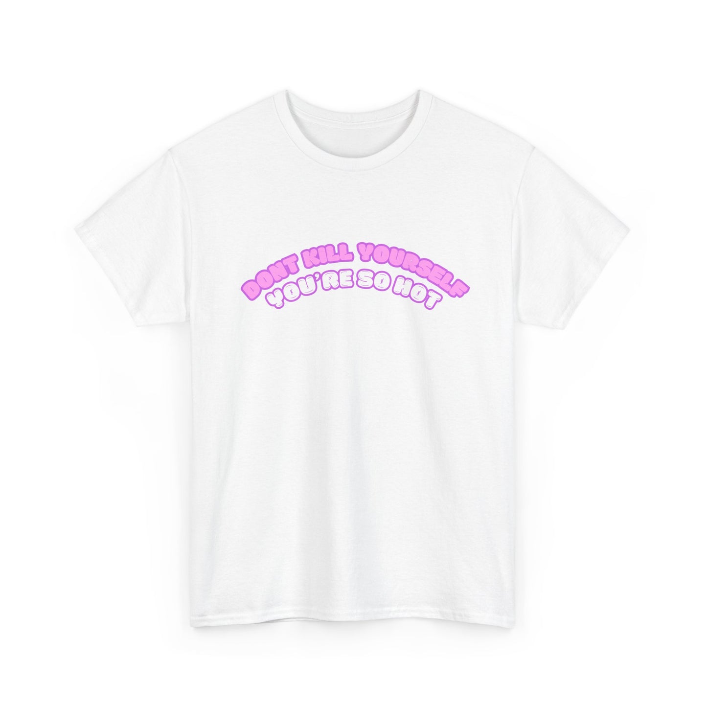 Don't Kill Yourself You're So Hot T-Shirt