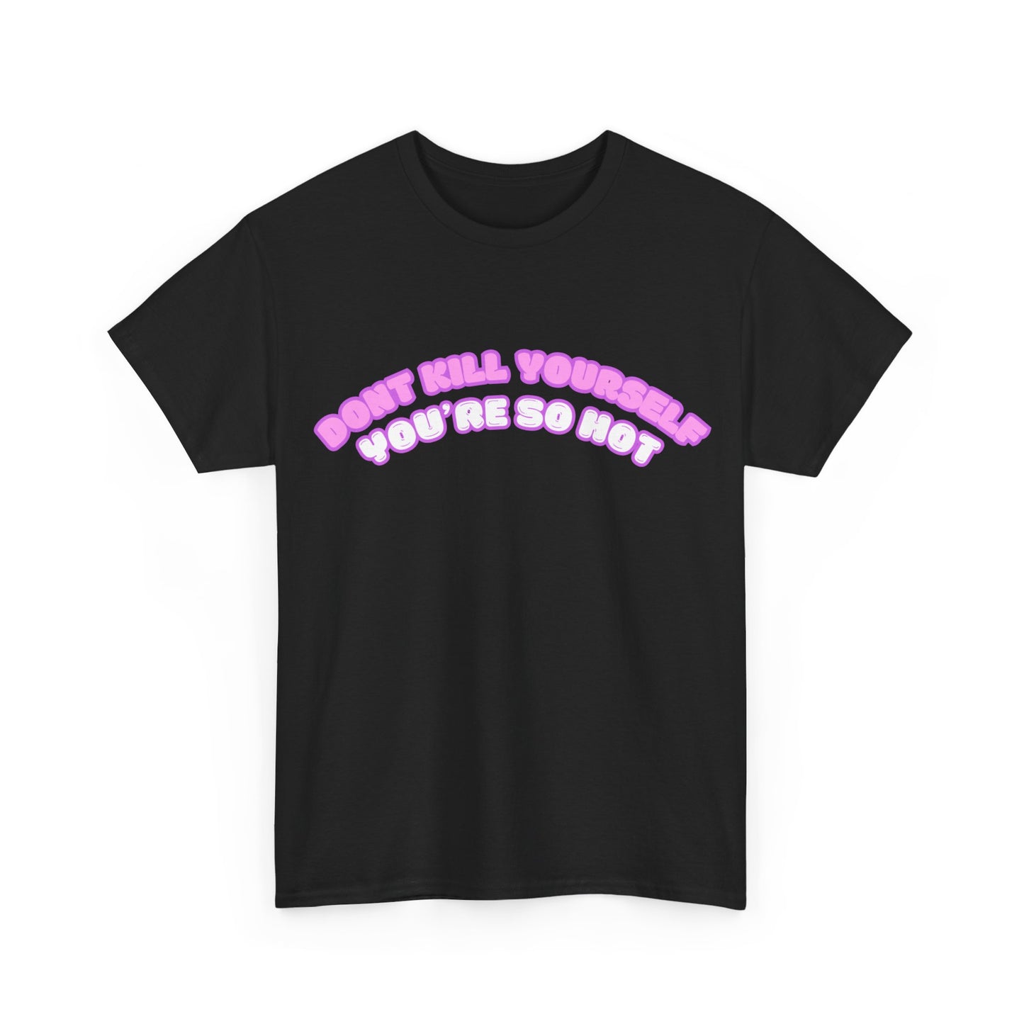 Don't Kill Yourself You're So Hot T-Shirt